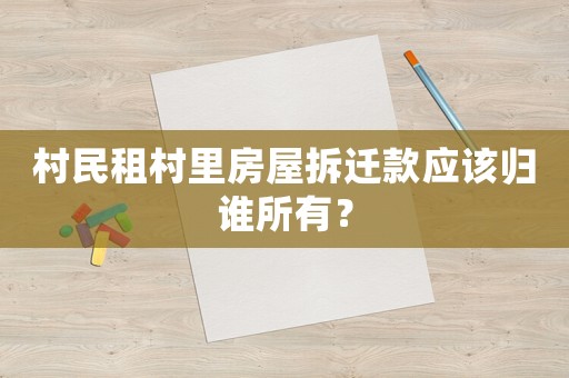 村民租村里房屋拆遷款應(yīng)該歸誰(shuí)所有？