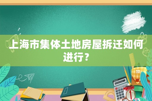 上海市集體土地房屋拆遷如何進(jìn)行？