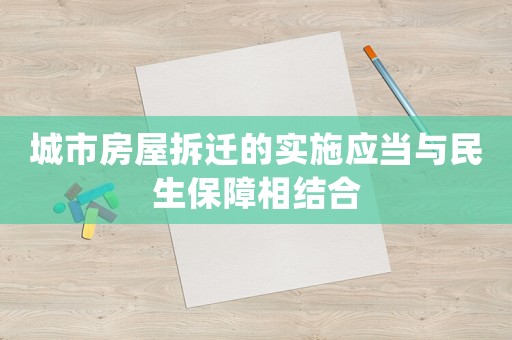 城市房屋拆遷的實施應(yīng)當(dāng)與民生保障相結(jié)合