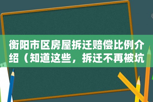 衡陽(yáng)市區(qū)房屋拆遷賠償比例介紹（知道這些，拆遷不再被坑）