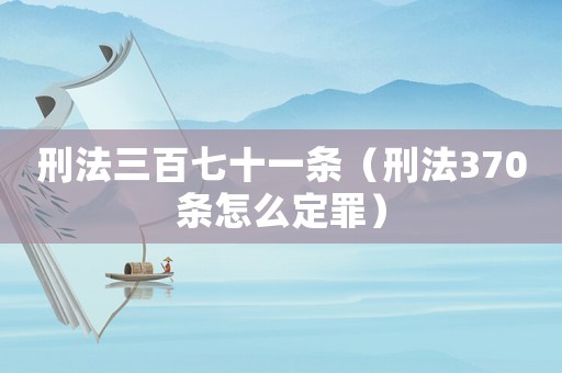 刑法三百七十一條（刑法370條怎么定罪）