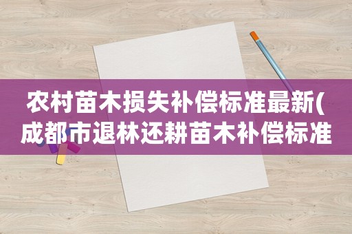 農(nóng)村苗木損失補(bǔ)償標(biāo)準(zhǔn)最新(成都市退林還耕苗木補(bǔ)償標(biāo)準(zhǔn))