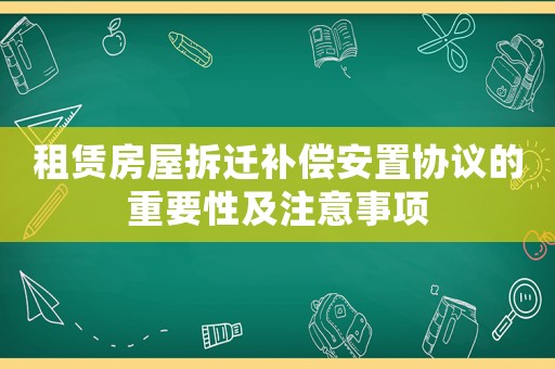 租賃房屋拆遷補償安置協(xié)議的重要性及注意事項