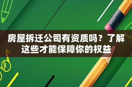 房屋拆遷公司有資質(zhì)嗎？了解這些才能保障你的權(quán)益