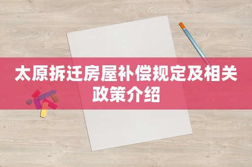 太原拆遷房屋補(bǔ)償規(guī)定及相關(guān)政策介紹