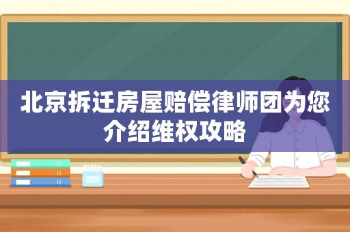 北京拆遷房屋賠償律師團(tuán)為您介紹維權(quán)攻略