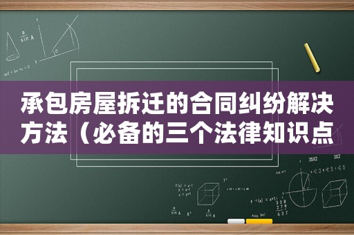 承包房屋拆遷的合同糾紛解決方法（必備的三個法律知識點）