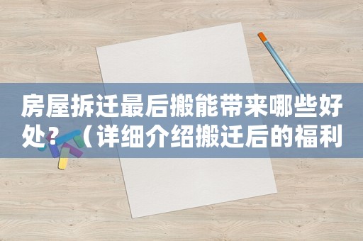 房屋拆遷最后搬能帶來哪些好處？（詳細(xì)介紹搬遷后的福利）