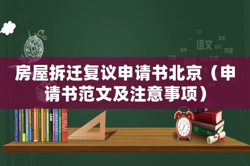房屋拆遷復(fù)議申請書北京（申請書范文及注意事項）