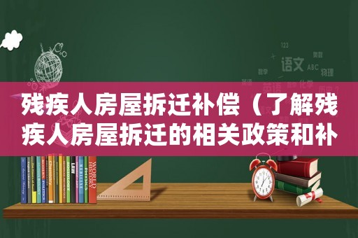 殘疾人房屋拆遷補償（了解殘疾人房屋拆遷的相關政策和補償措施）