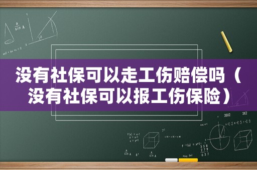 沒有社保可以走工傷賠償嗎（沒有社保可以報工傷保險）