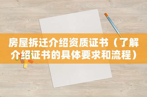 房屋拆遷介紹資質(zhì)證書（了解介紹證書的具體要求和流程）