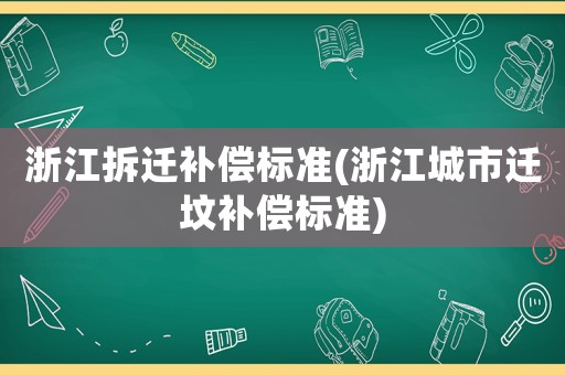 浙江拆遷補(bǔ)償標(biāo)準(zhǔn)(浙江城市遷墳補(bǔ)償標(biāo)準(zhǔn))
