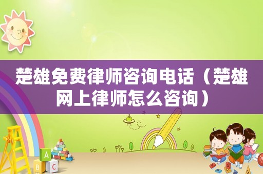 楚雄免費(fèi)律師咨詢電話（楚雄網(wǎng)上律師怎么咨詢）