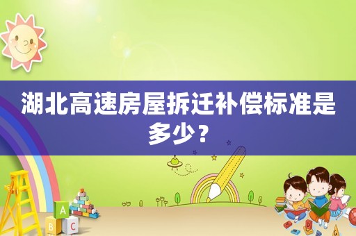 湖北高速房屋拆遷補(bǔ)償標(biāo)準(zhǔn)是多少？