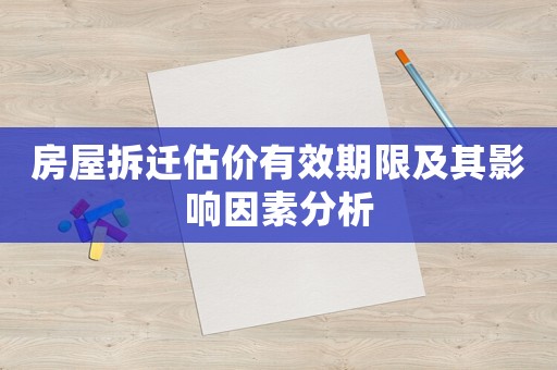 房屋拆遷估價(jià)有效期限及其影響因素分析
