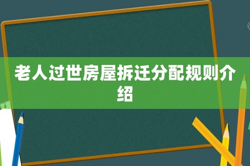 老人過世房屋拆遷分配規(guī)則介紹