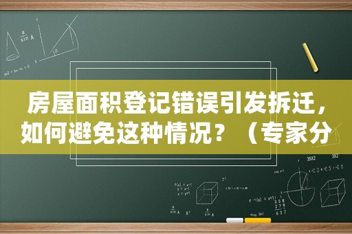 房屋面積登記錯(cuò)誤引發(fā)拆遷，如何避免這種情況？（專家分享經(jīng)驗(yàn)）