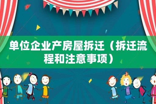 單位企業(yè)產(chǎn)房屋拆遷（拆遷流程和注意事項(xiàng)）