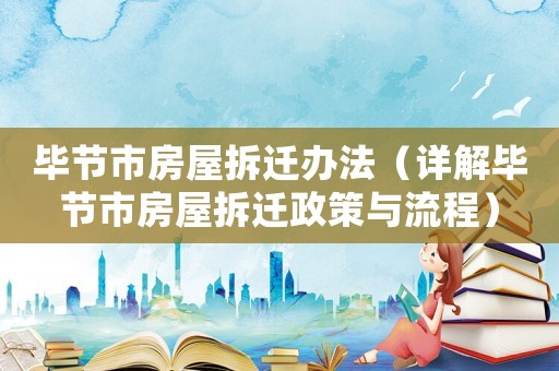 畢節(jié)市房屋拆遷辦法（詳解畢節(jié)市房屋拆遷政策與流程）