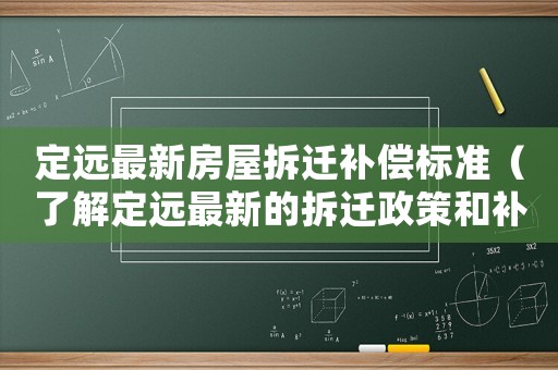 定遠(yuǎn)最新房屋拆遷補(bǔ)償標(biāo)準(zhǔn)（了解定遠(yuǎn)最新的拆遷政策和補(bǔ)償標(biāo)準(zhǔn)）
