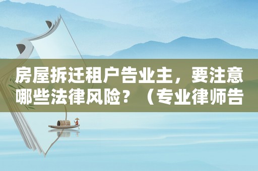 房屋拆遷租戶告業(yè)主，要注意哪些法律風(fēng)險？（專業(yè)律師告訴你）