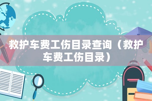 救護車費工傷目錄查詢（救護車費工傷目錄）