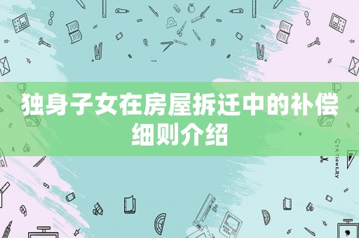 獨(dú)身子女在房屋拆遷中的補(bǔ)償細(xì)則介紹