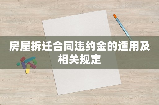 房屋拆遷合同違約金的適用及相關(guān)規(guī)定