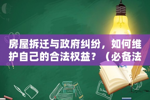 房屋拆遷與政府糾紛，如何維護自己的合法權(quán)益？（必備法律知識）
