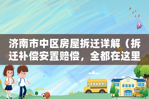 濟(jì)南市中區(qū)房屋拆遷詳解（拆遷補償安置賠償，全都在這里）