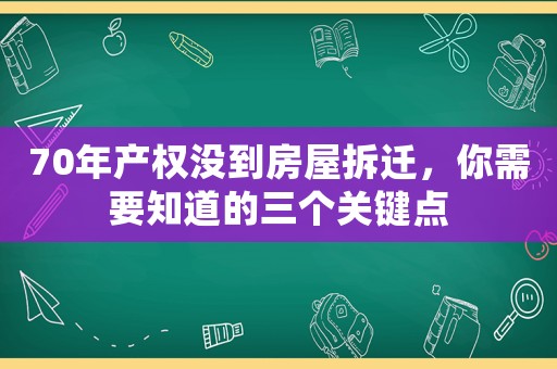 70年產(chǎn)權(quán)沒到房屋拆遷，你需要知道的三個關(guān)鍵點