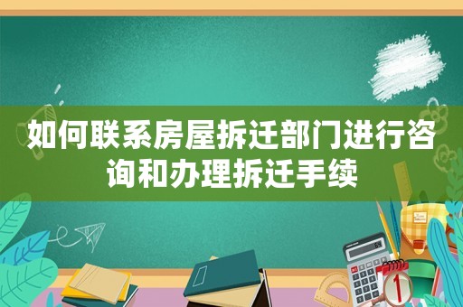 如何聯(lián)系房屋拆遷部門進(jìn)行咨詢和辦理拆遷手續(xù)