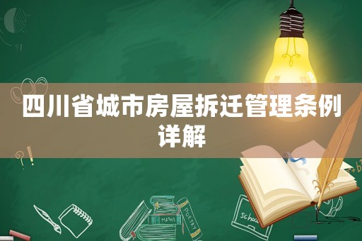 四川省城市房屋拆遷管理?xiàng)l例詳解