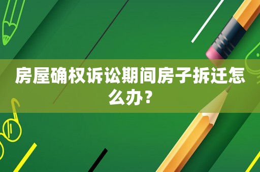 房屋確權(quán)訴訟期間房子拆遷怎么辦？