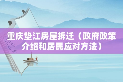 重慶墊江房屋拆遷（政府政策介紹和居民應(yīng)對方法）