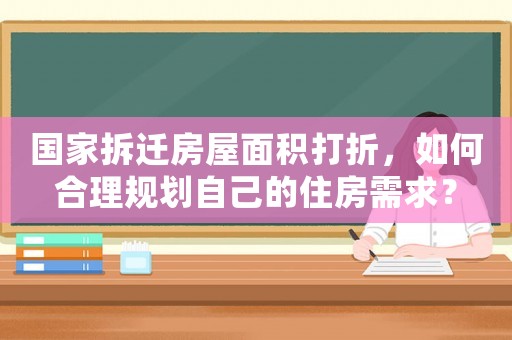 國家拆遷房屋面積打折，如何合理規(guī)劃自己的住房需求？