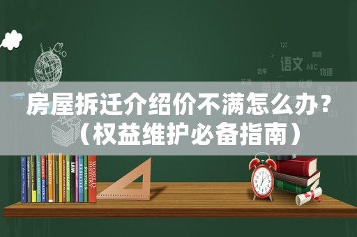 房屋拆遷介紹價不滿怎么辦？（權益維護必備指南）