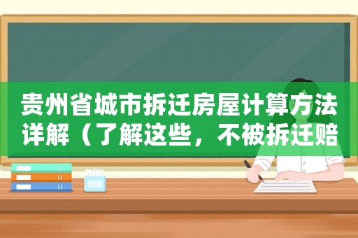 貴州省城市拆遷房屋計(jì)算方法詳解（了解這些，不被拆遷賠償虧大了）