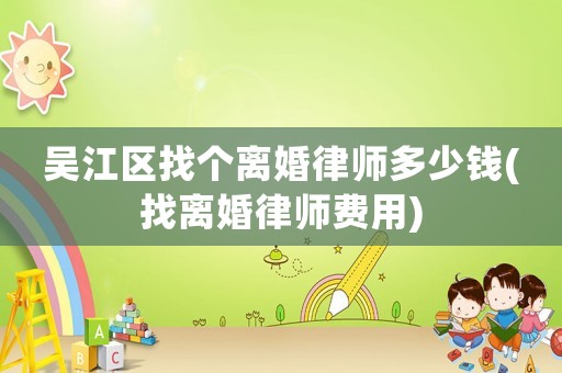 吳江區(qū)找個(gè)離婚律師多少錢(qián)(找離婚律師費(fèi)用)