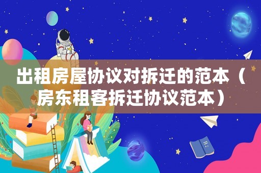 出租房屋協(xié)議對(duì)拆遷的范本（房東租客拆遷協(xié)議范本）