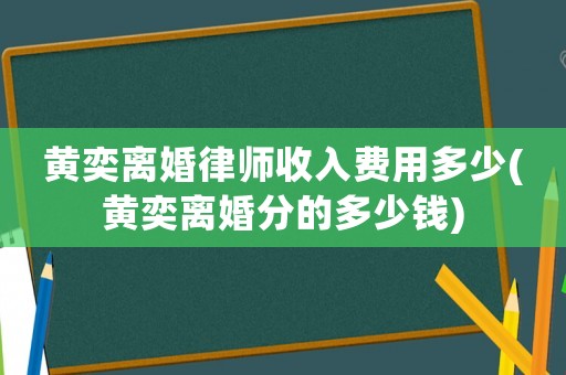 黃奕離婚律師收入費用多少(黃奕離婚分的多少錢)