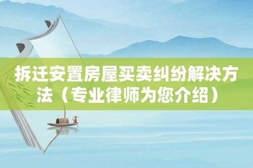 拆遷安置房屋買賣糾紛解決方法（專業(yè)律師為您介紹）