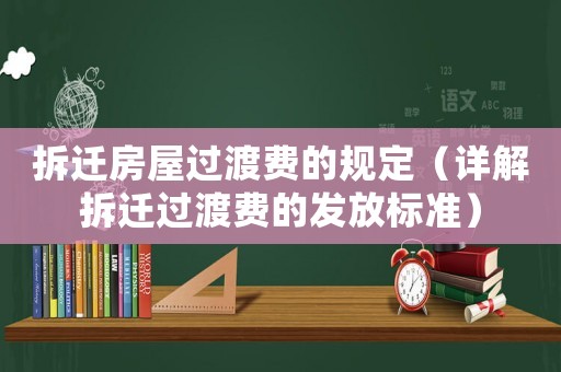拆遷房屋過渡費的規(guī)定（詳解拆遷過渡費的發(fā)放標(biāo)準(zhǔn)）