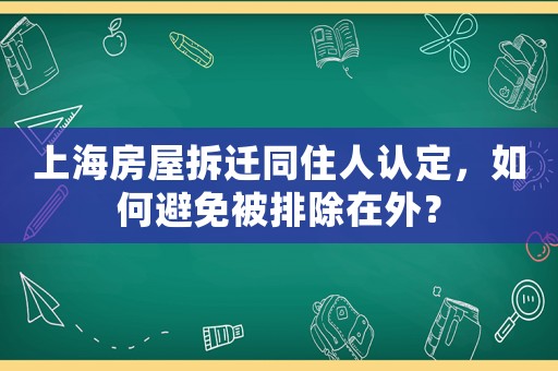 上海房屋拆遷同住人認(rèn)定，如何避免被排除在外？