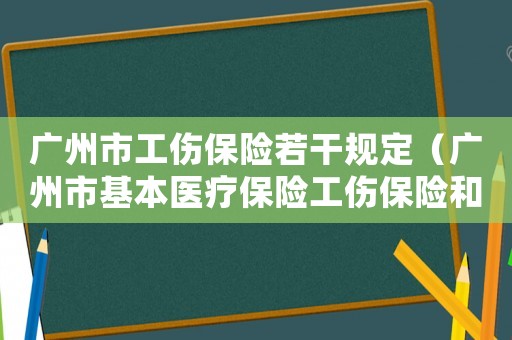 廣州市工傷保險(xiǎn)若干規(guī)定（廣州市基本醫(yī)療保險(xiǎn)工傷保險(xiǎn)和生育保險(xiǎn)藥品目錄）