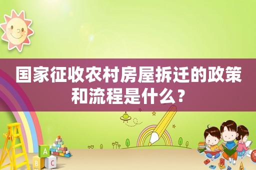 國家征收農(nóng)村房屋拆遷的政策和流程是什么？