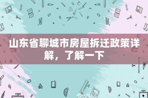 山東省聊城市房屋拆遷政策詳解，了解一下