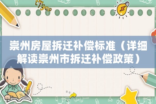 崇州房屋拆遷補(bǔ)償標(biāo)準(zhǔn)（詳細(xì)解讀崇州市拆遷補(bǔ)償政策）