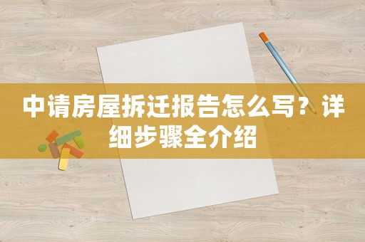 中請(qǐng)房屋拆遷報(bào)告怎么寫(xiě)？詳細(xì)步驟全介紹
